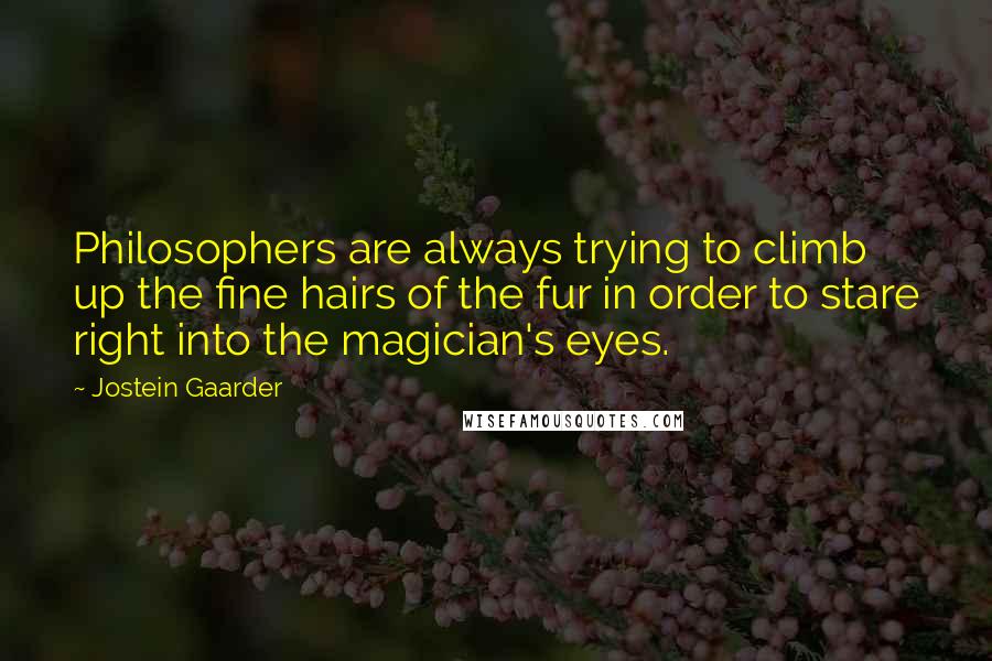 Jostein Gaarder Quotes: Philosophers are always trying to climb up the fine hairs of the fur in order to stare right into the magician's eyes.