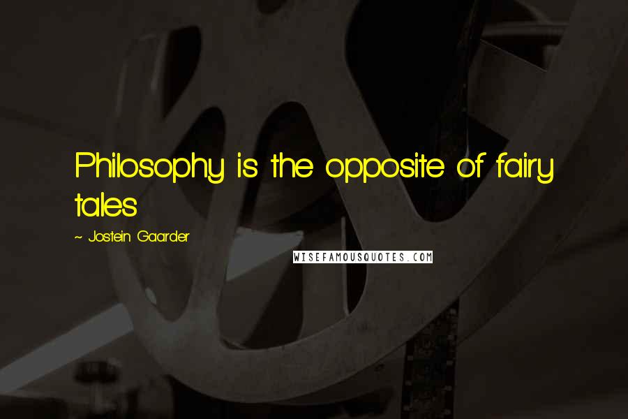 Jostein Gaarder Quotes: Philosophy is the opposite of fairy tales