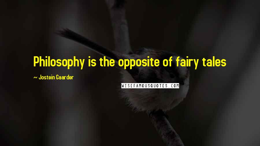 Jostein Gaarder Quotes: Philosophy is the opposite of fairy tales