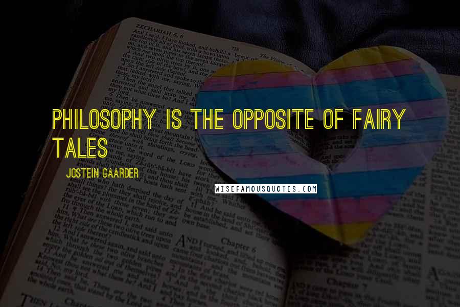 Jostein Gaarder Quotes: Philosophy is the opposite of fairy tales