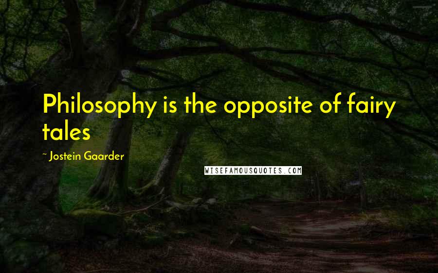 Jostein Gaarder Quotes: Philosophy is the opposite of fairy tales