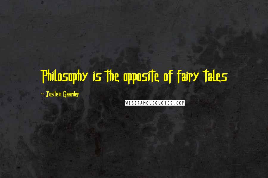 Jostein Gaarder Quotes: Philosophy is the opposite of fairy tales