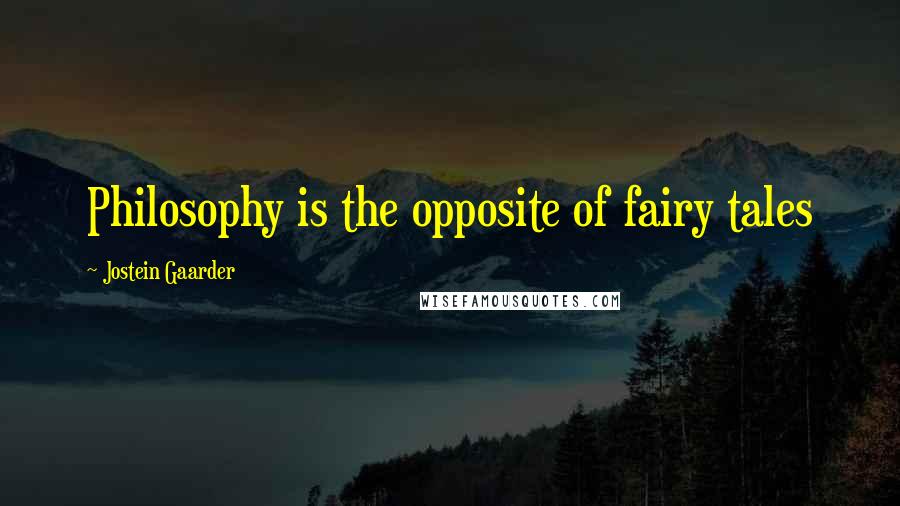 Jostein Gaarder Quotes: Philosophy is the opposite of fairy tales