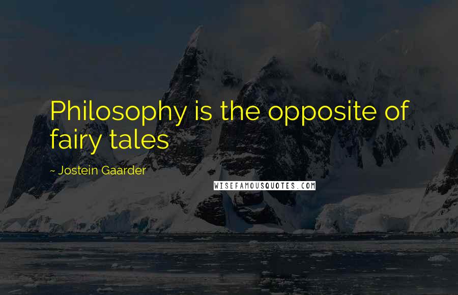 Jostein Gaarder Quotes: Philosophy is the opposite of fairy tales