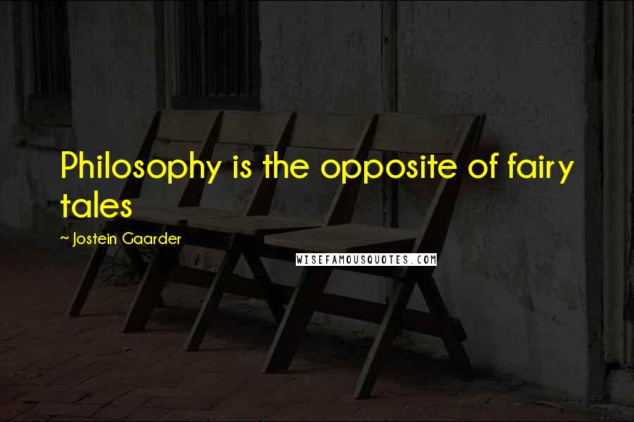 Jostein Gaarder Quotes: Philosophy is the opposite of fairy tales