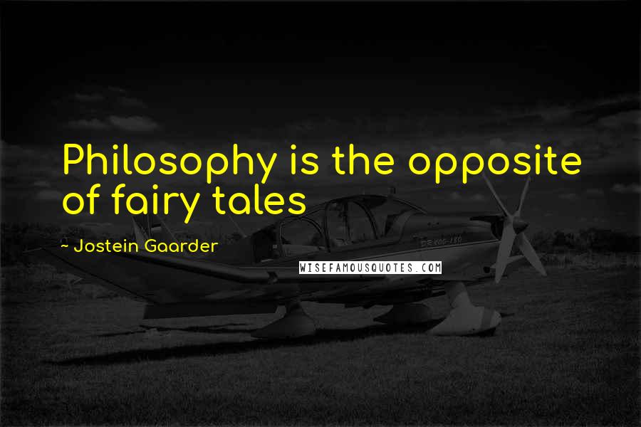 Jostein Gaarder Quotes: Philosophy is the opposite of fairy tales