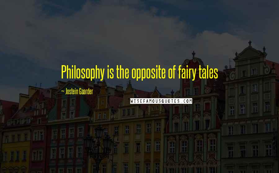 Jostein Gaarder Quotes: Philosophy is the opposite of fairy tales