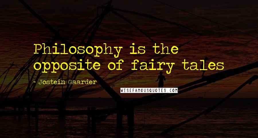 Jostein Gaarder Quotes: Philosophy is the opposite of fairy tales
