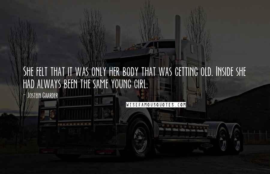 Jostein Gaarder Quotes: She felt that it was only her body that was getting old. Inside she had always been the same young girl.