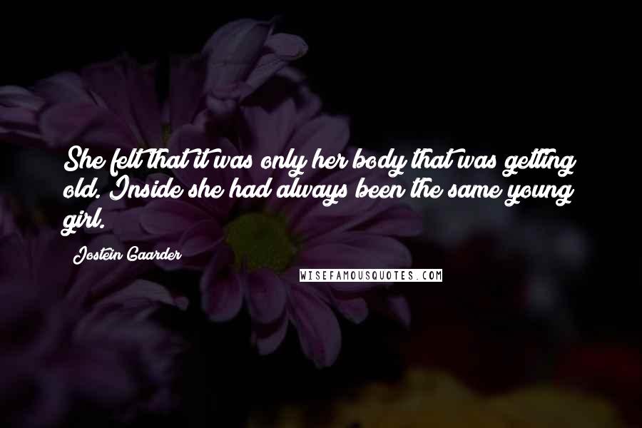 Jostein Gaarder Quotes: She felt that it was only her body that was getting old. Inside she had always been the same young girl.