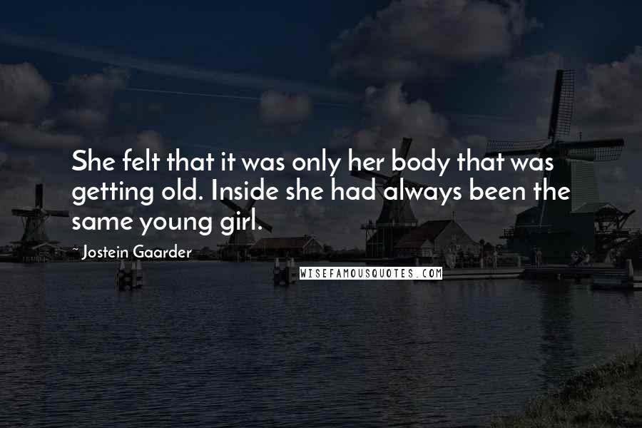 Jostein Gaarder Quotes: She felt that it was only her body that was getting old. Inside she had always been the same young girl.