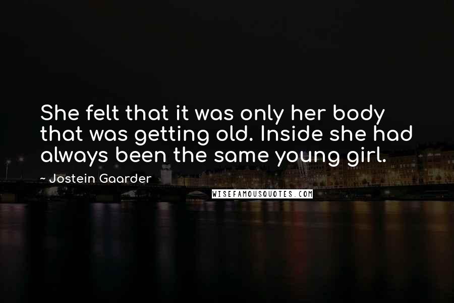 Jostein Gaarder Quotes: She felt that it was only her body that was getting old. Inside she had always been the same young girl.