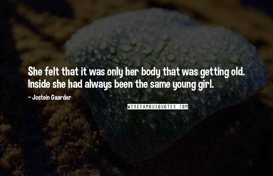 Jostein Gaarder Quotes: She felt that it was only her body that was getting old. Inside she had always been the same young girl.