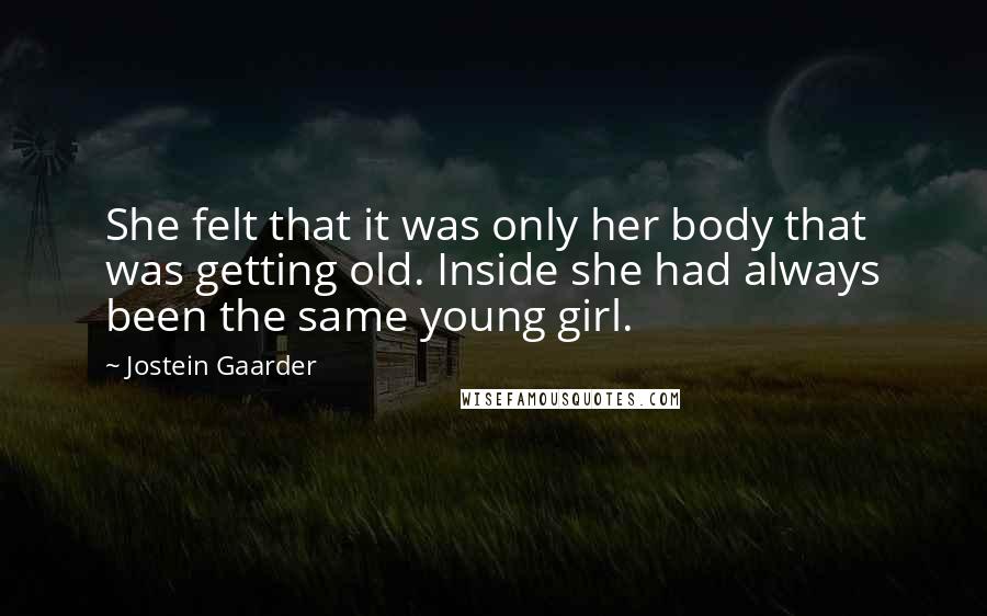 Jostein Gaarder Quotes: She felt that it was only her body that was getting old. Inside she had always been the same young girl.