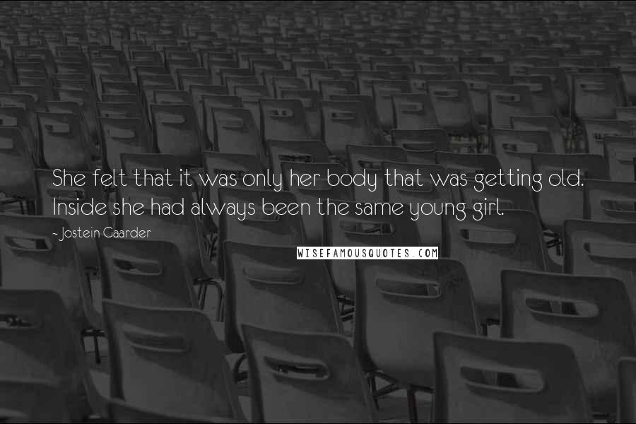 Jostein Gaarder Quotes: She felt that it was only her body that was getting old. Inside she had always been the same young girl.