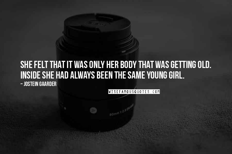 Jostein Gaarder Quotes: She felt that it was only her body that was getting old. Inside she had always been the same young girl.