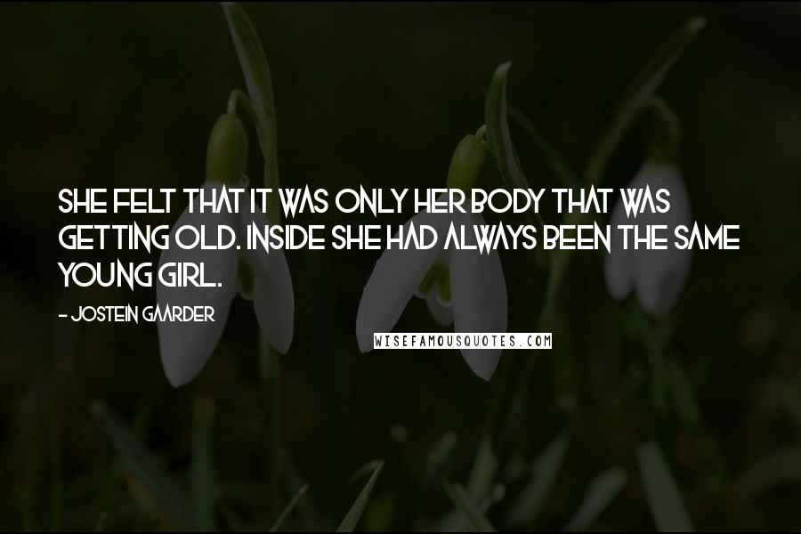 Jostein Gaarder Quotes: She felt that it was only her body that was getting old. Inside she had always been the same young girl.