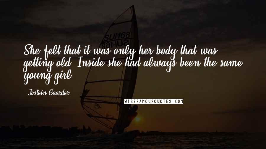 Jostein Gaarder Quotes: She felt that it was only her body that was getting old. Inside she had always been the same young girl.