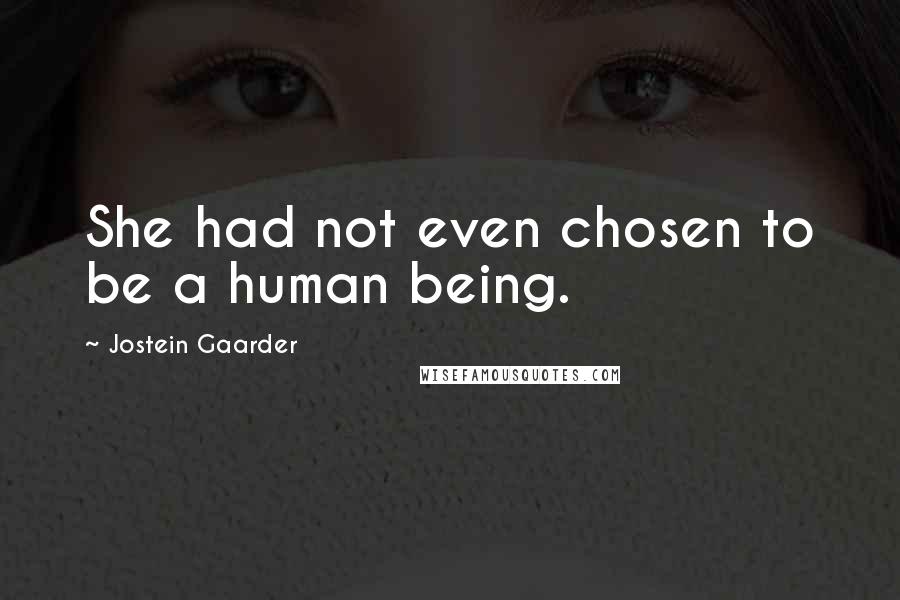 Jostein Gaarder Quotes: She had not even chosen to be a human being.