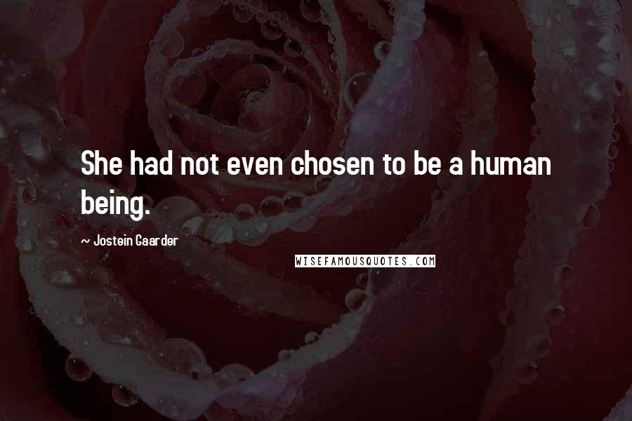Jostein Gaarder Quotes: She had not even chosen to be a human being.