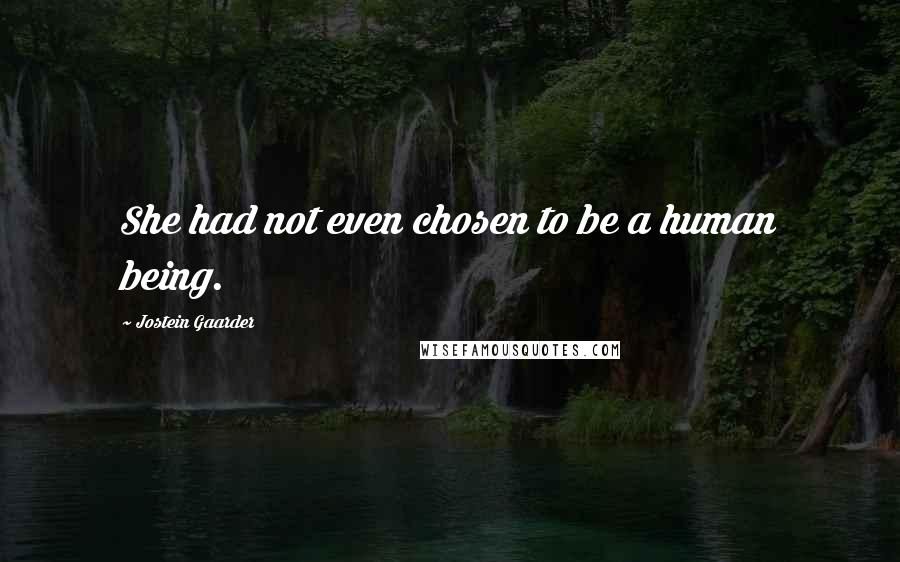 Jostein Gaarder Quotes: She had not even chosen to be a human being.