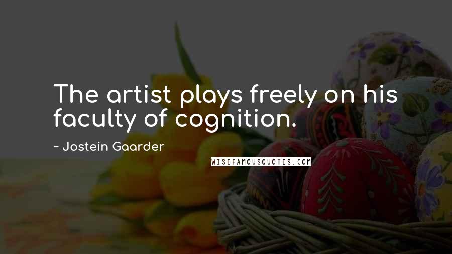 Jostein Gaarder Quotes: The artist plays freely on his faculty of cognition.