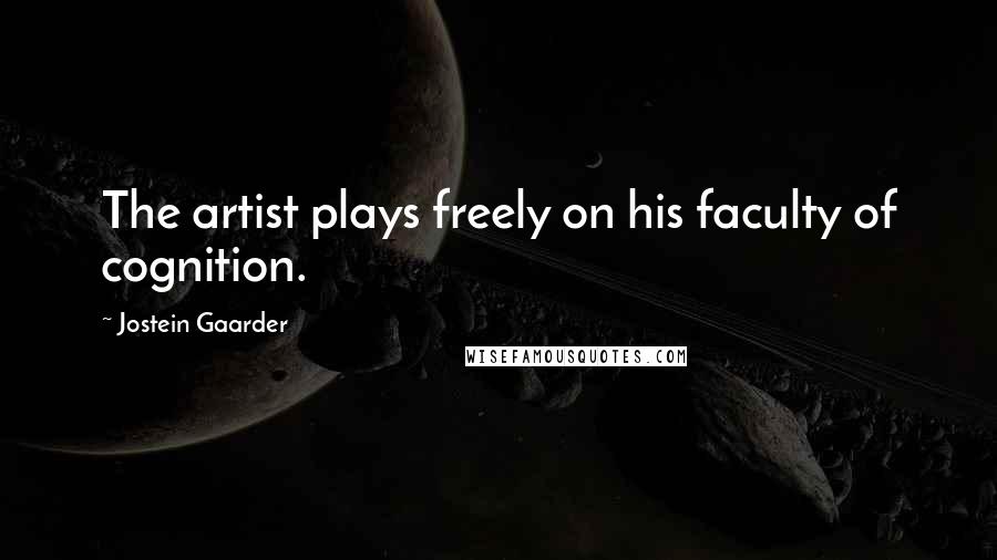 Jostein Gaarder Quotes: The artist plays freely on his faculty of cognition.