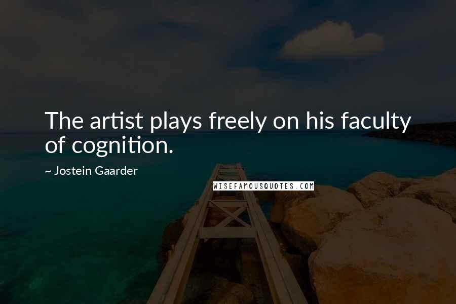 Jostein Gaarder Quotes: The artist plays freely on his faculty of cognition.