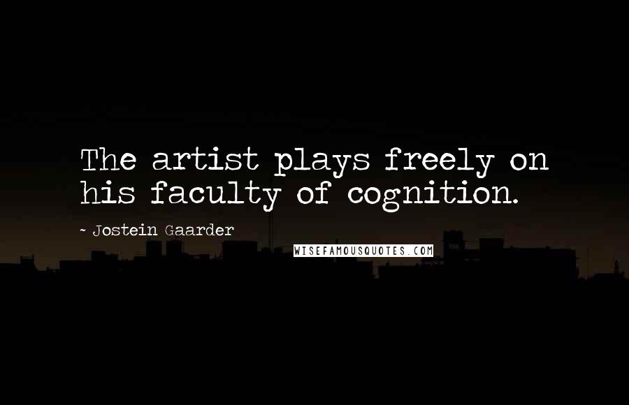 Jostein Gaarder Quotes: The artist plays freely on his faculty of cognition.