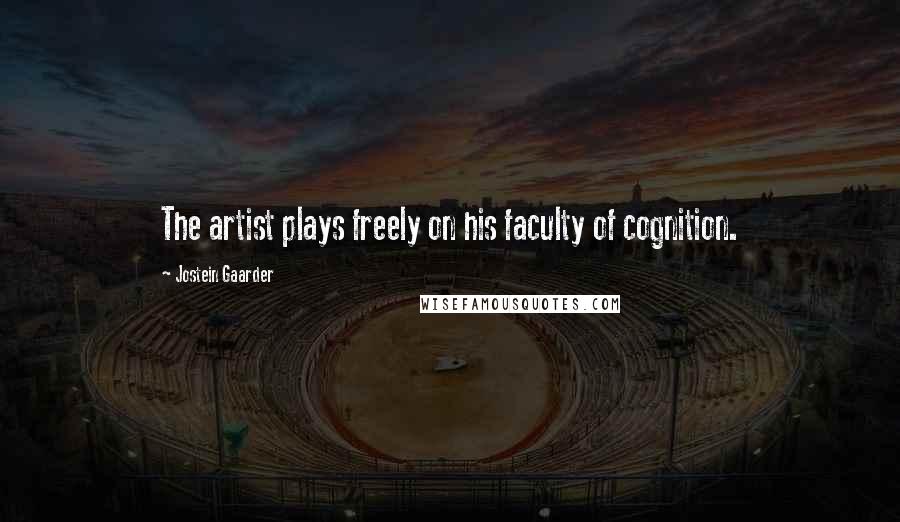 Jostein Gaarder Quotes: The artist plays freely on his faculty of cognition.