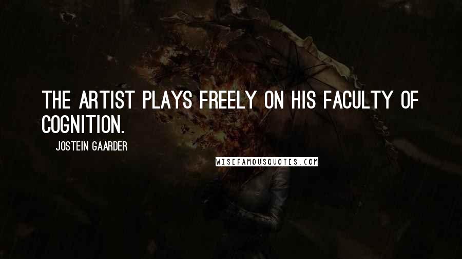 Jostein Gaarder Quotes: The artist plays freely on his faculty of cognition.