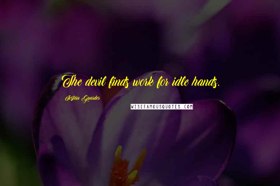 Jostein Gaarder Quotes: The devil finds work for idle hands.