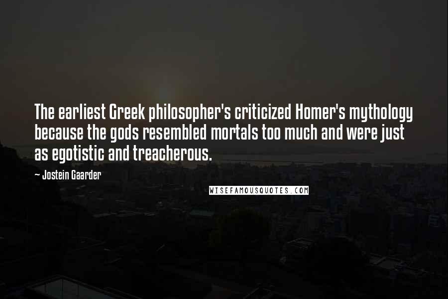 Jostein Gaarder Quotes: The earliest Greek philosopher's criticized Homer's mythology because the gods resembled mortals too much and were just as egotistic and treacherous.