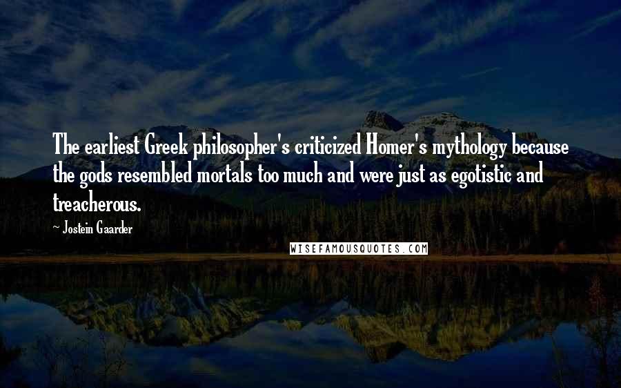 Jostein Gaarder Quotes: The earliest Greek philosopher's criticized Homer's mythology because the gods resembled mortals too much and were just as egotistic and treacherous.