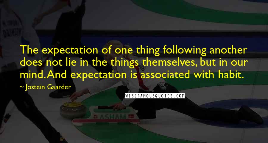 Jostein Gaarder Quotes: The expectation of one thing following another does not lie in the things themselves, but in our mind. And expectation is associated with habit.