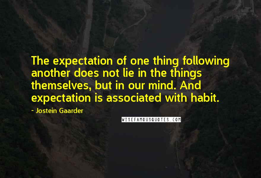 Jostein Gaarder Quotes: The expectation of one thing following another does not lie in the things themselves, but in our mind. And expectation is associated with habit.