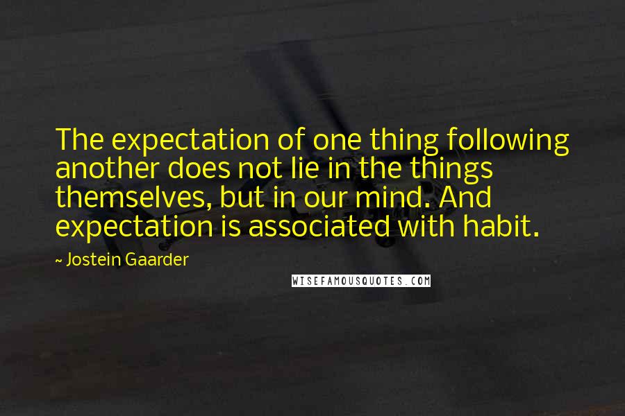 Jostein Gaarder Quotes: The expectation of one thing following another does not lie in the things themselves, but in our mind. And expectation is associated with habit.