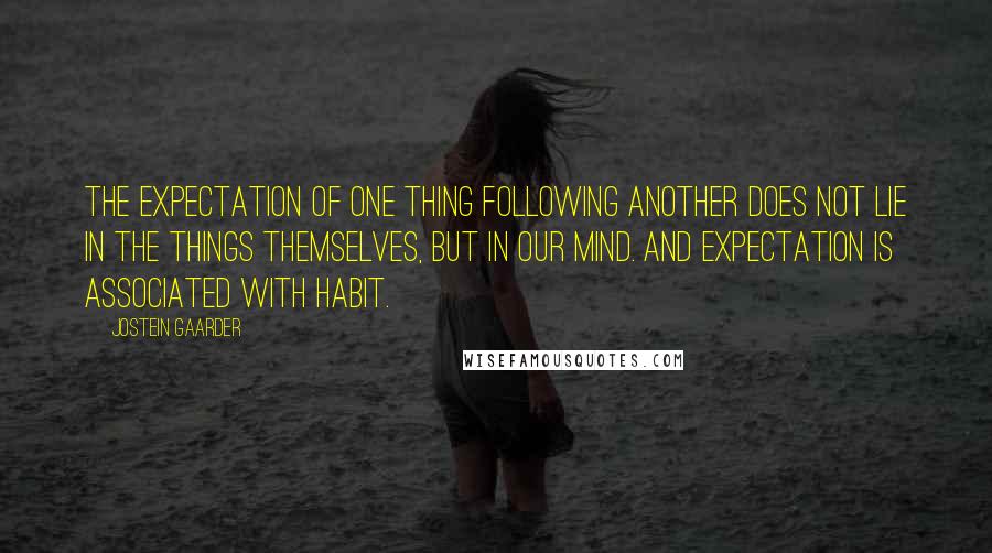 Jostein Gaarder Quotes: The expectation of one thing following another does not lie in the things themselves, but in our mind. And expectation is associated with habit.