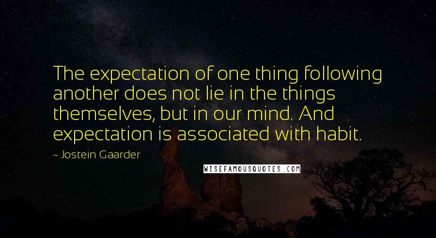 Jostein Gaarder Quotes: The expectation of one thing following another does not lie in the things themselves, but in our mind. And expectation is associated with habit.