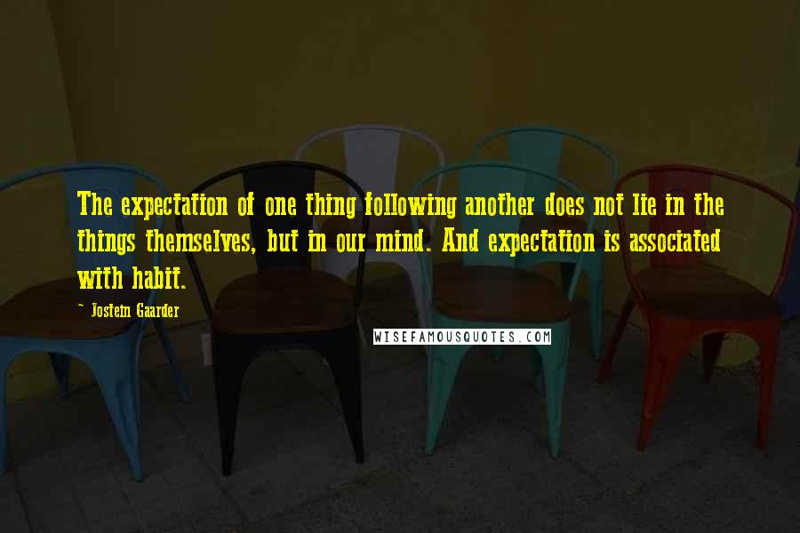 Jostein Gaarder Quotes: The expectation of one thing following another does not lie in the things themselves, but in our mind. And expectation is associated with habit.