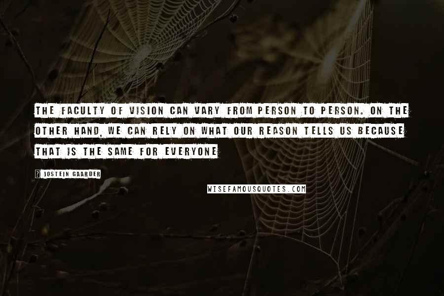 Jostein Gaarder Quotes: The faculty of vision can vary from person to person. On the other hand, we can rely on what our reason tells us because that is the same for everyone