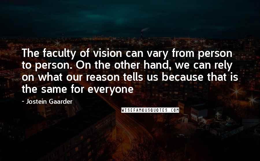 Jostein Gaarder Quotes: The faculty of vision can vary from person to person. On the other hand, we can rely on what our reason tells us because that is the same for everyone