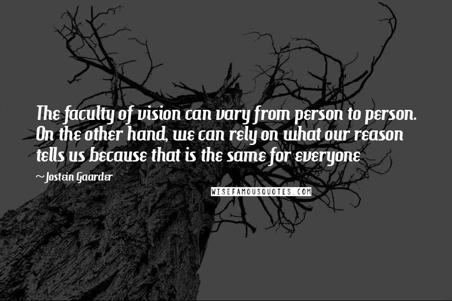 Jostein Gaarder Quotes: The faculty of vision can vary from person to person. On the other hand, we can rely on what our reason tells us because that is the same for everyone