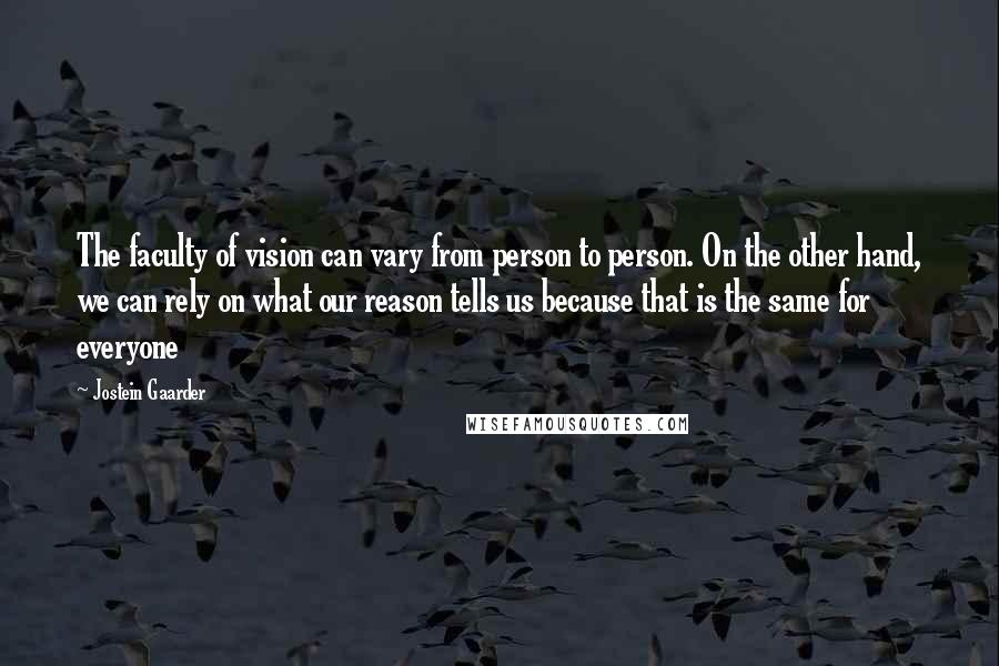 Jostein Gaarder Quotes: The faculty of vision can vary from person to person. On the other hand, we can rely on what our reason tells us because that is the same for everyone