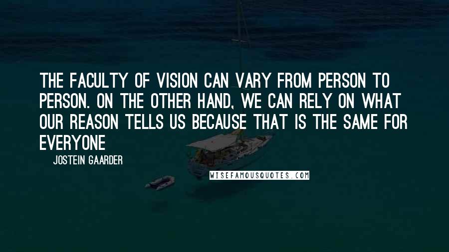 Jostein Gaarder Quotes: The faculty of vision can vary from person to person. On the other hand, we can rely on what our reason tells us because that is the same for everyone