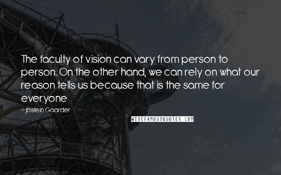 Jostein Gaarder Quotes: The faculty of vision can vary from person to person. On the other hand, we can rely on what our reason tells us because that is the same for everyone
