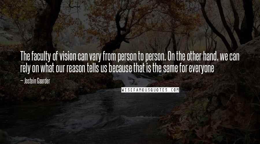 Jostein Gaarder Quotes: The faculty of vision can vary from person to person. On the other hand, we can rely on what our reason tells us because that is the same for everyone