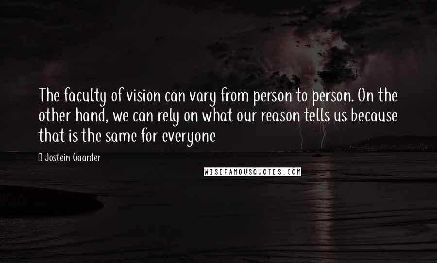 Jostein Gaarder Quotes: The faculty of vision can vary from person to person. On the other hand, we can rely on what our reason tells us because that is the same for everyone