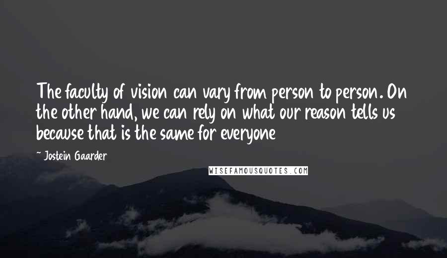 Jostein Gaarder Quotes: The faculty of vision can vary from person to person. On the other hand, we can rely on what our reason tells us because that is the same for everyone