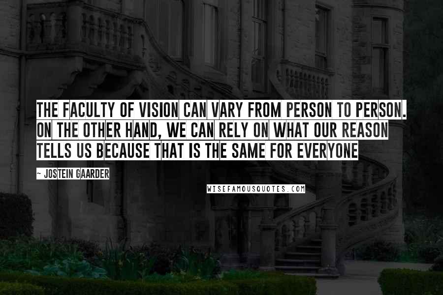 Jostein Gaarder Quotes: The faculty of vision can vary from person to person. On the other hand, we can rely on what our reason tells us because that is the same for everyone
